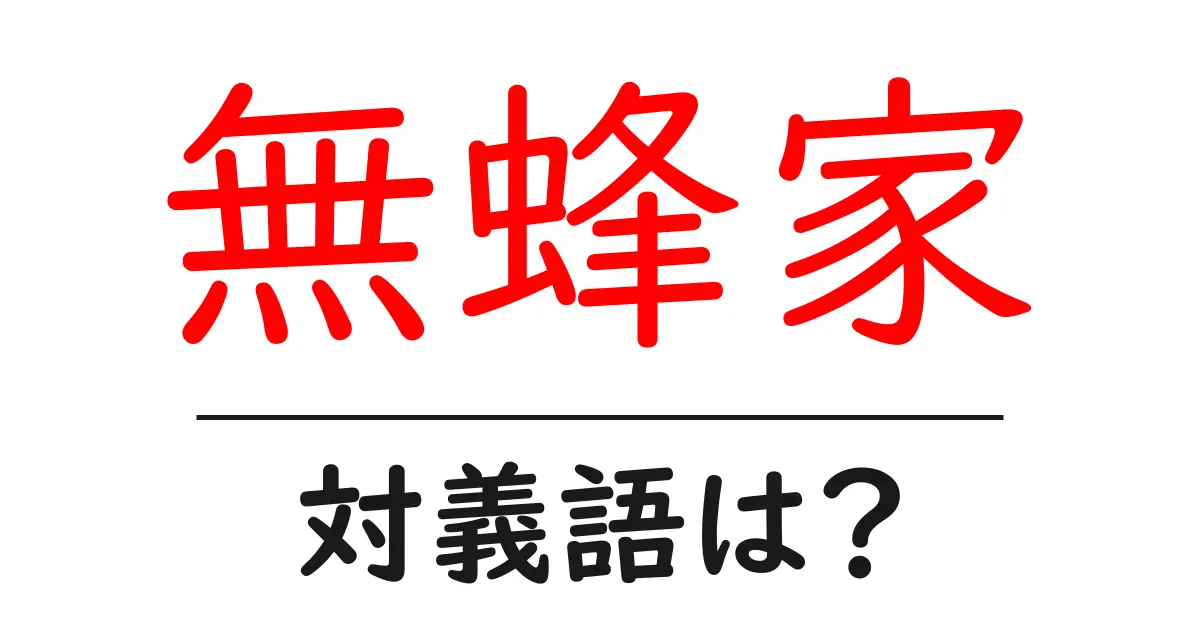 無蜂家の対義語・反対語を使用例を交えて分かりやすく解説!