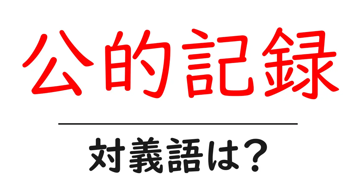 公的記録の対義語・反対語を使用例を交えて分かりやすく解説!