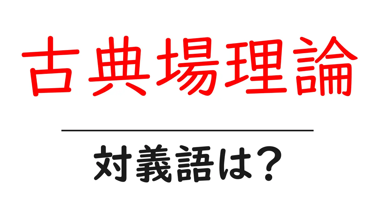 古典場理論の対義語・反対語を使用例を交えて分かりやすく解説!