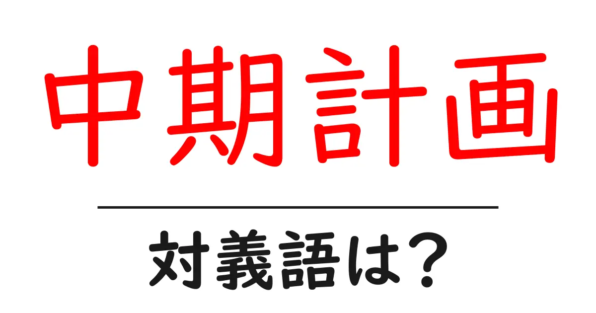 中期計画の対義語・反対語を使用例を交えて分かりやすく解説！