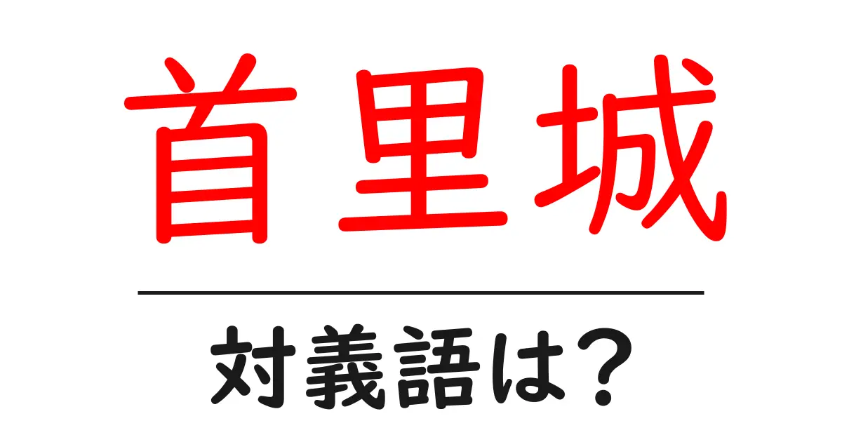 首里城の対義語・反対語を使用例を交えて分かりやすく解説!