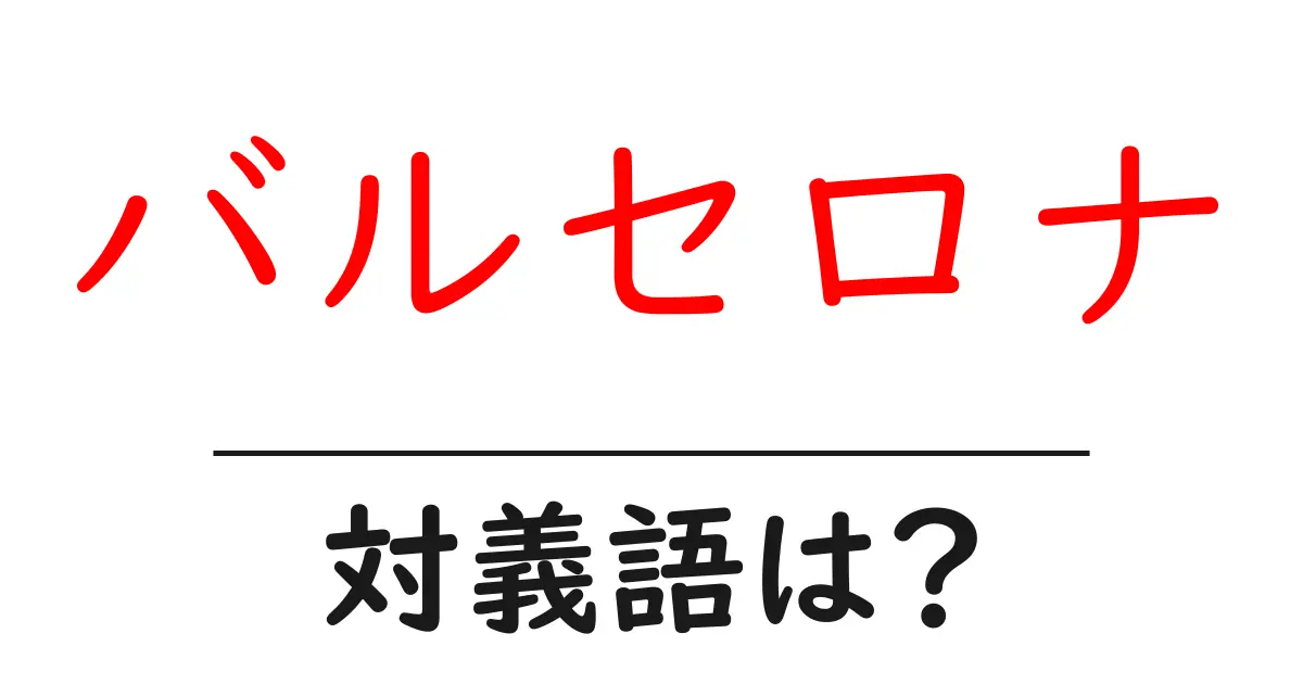 バルセロナの対義語・反対語を使用例を交えて分かりやすく解説!