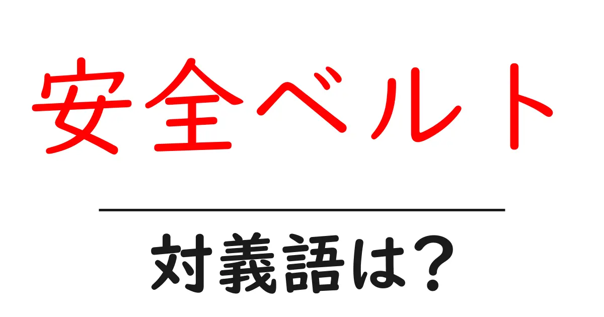 安全ベルトの対義語・反対語を使用例を交えて分かりやすく解説！