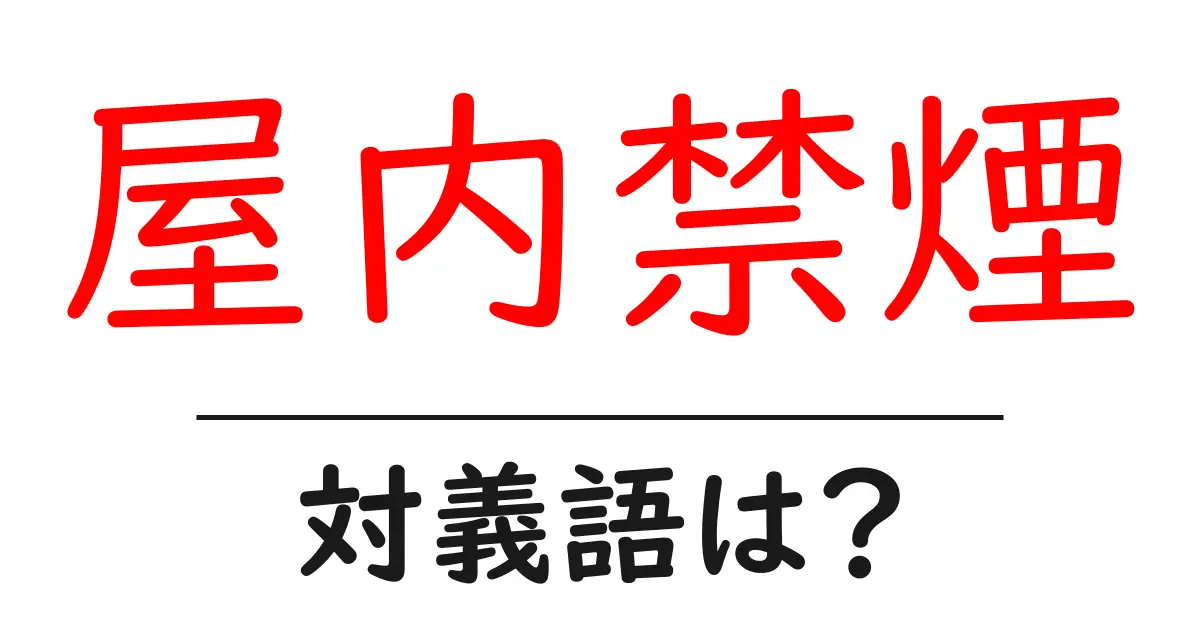 屋内禁煙の対義語・反対語を使用例を交えて分かりやすく解説!