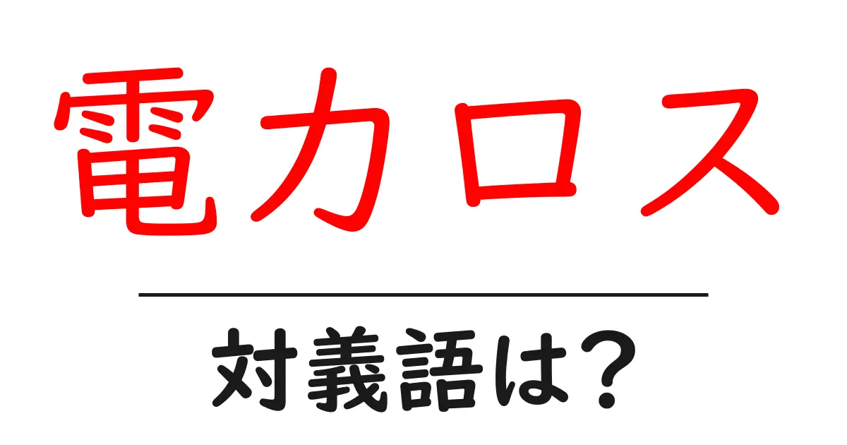 電力ロスの対義語・反対語を使用例を交えて分かりやすく解説!