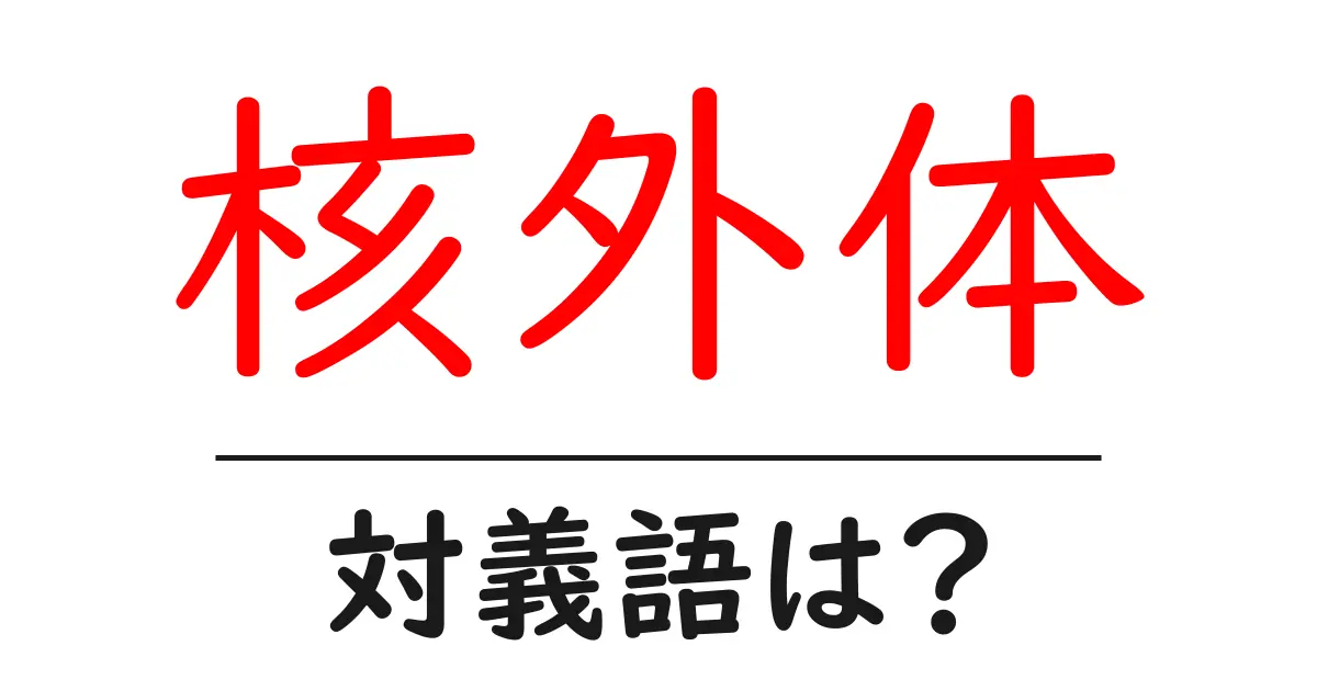 核外体の対義語・反対語を使用例を交えて分かりやすく解説！