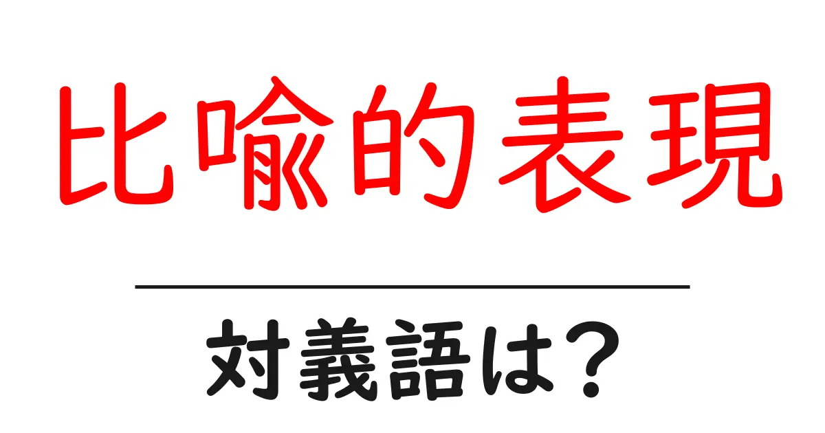 比喩的表現の対義語・反対語を使用例を交えて分かりやすく解説!