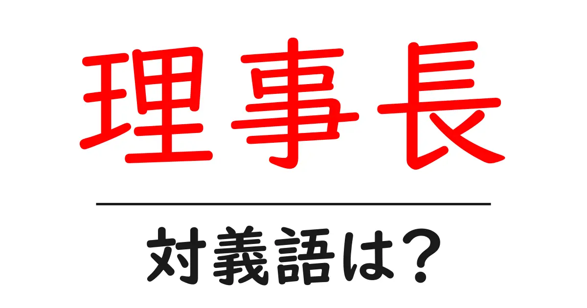 理事長の対義語・反対語を使用例を交えて分かりやすく解説!