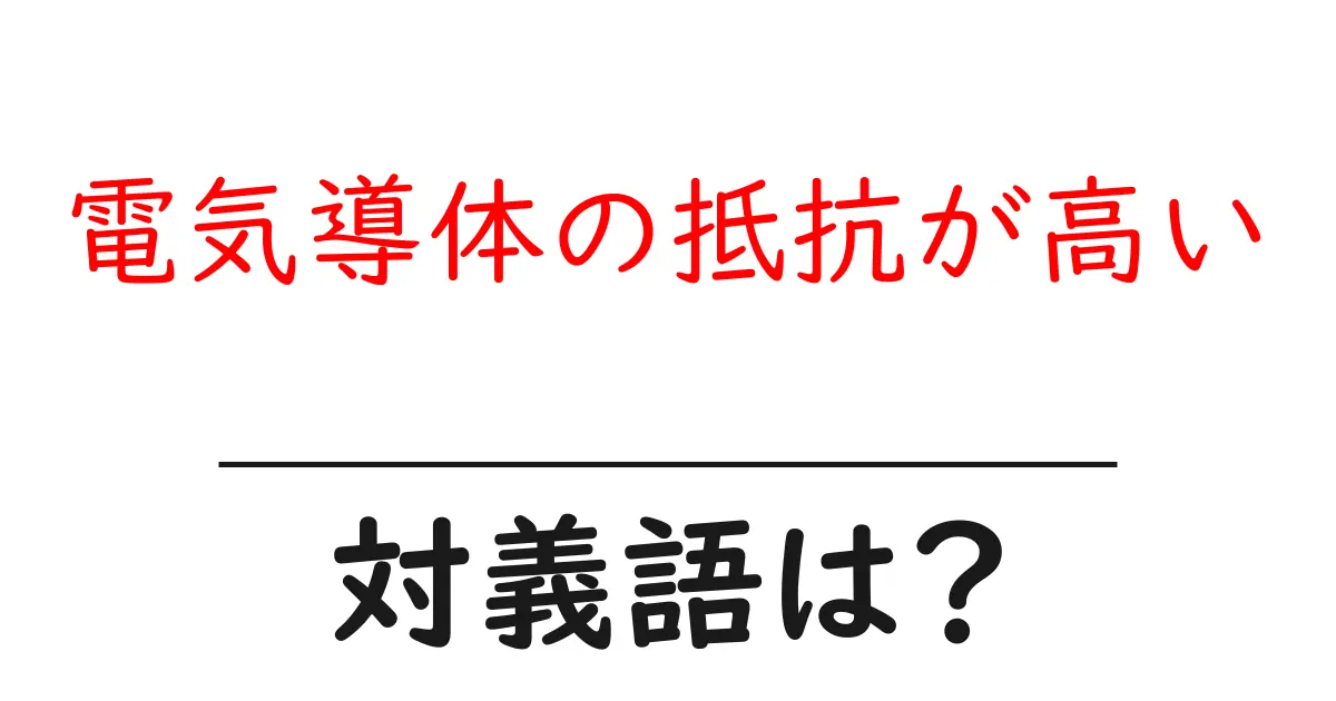 電気導体の抵抗が高いの対義語・反対語を使用例を交えて分かりやすく解説!