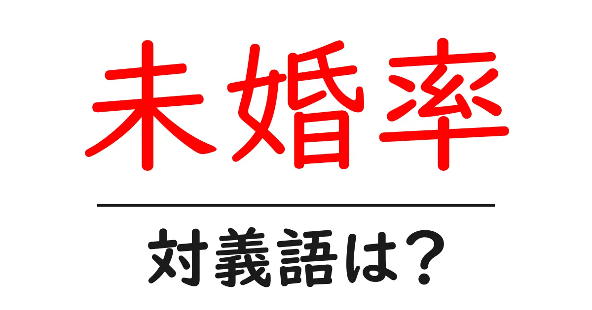 未婚率の対義語・反対語を使用例を交えて分かりやすく解説!