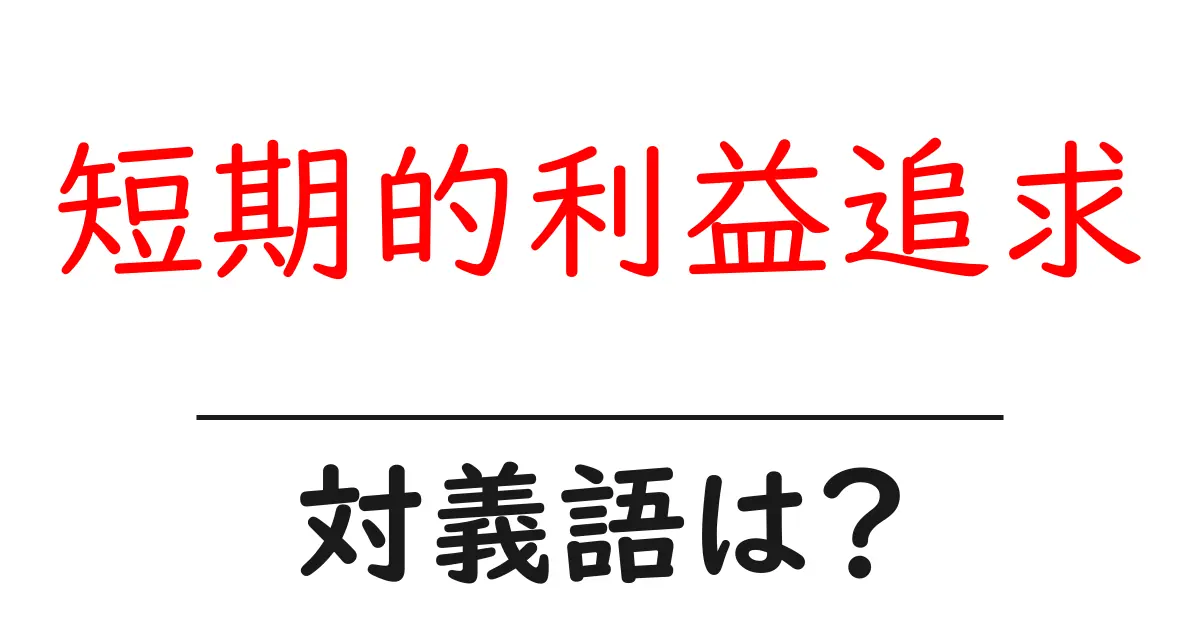 短期的利益追求の対義語・反対語を使用例を交えて分かりやすく解説！