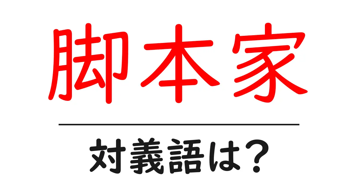 脚本家の対義語・反対語を使用例を交えて分かりやすく解説！