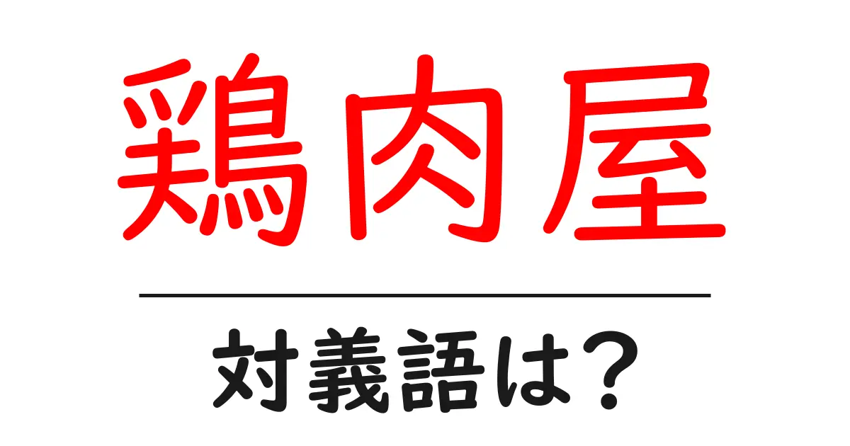 鶏肉屋の対義語・反対語を使用例を交えて分かりやすく解説！