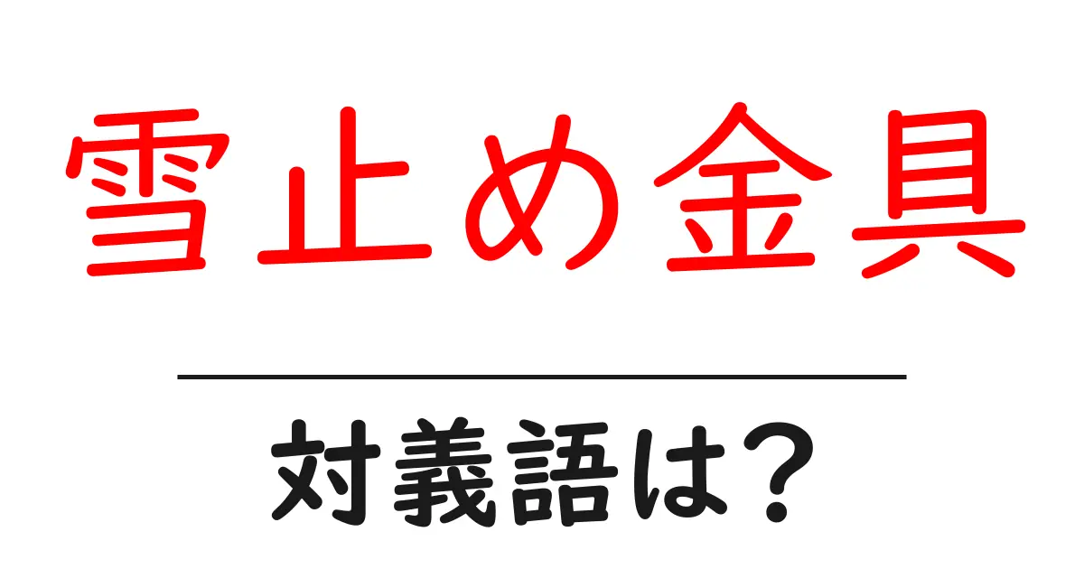 雪止め金具の対義語・反対語を使用例を交えて分かりやすく解説!