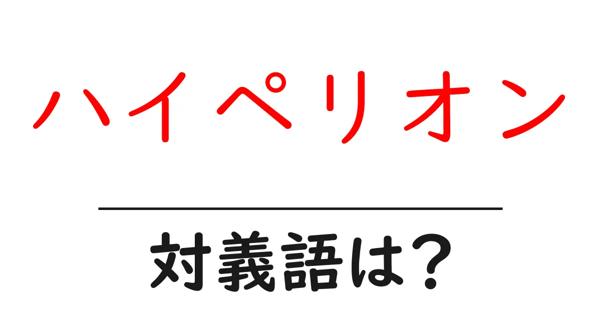 ハイペリオンの対義語・反対語を使用例を交えて分かりやすく解説!