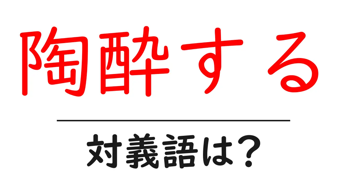 陶酔するの対義語・反対語を使用例を交えて分かりやすく解説！