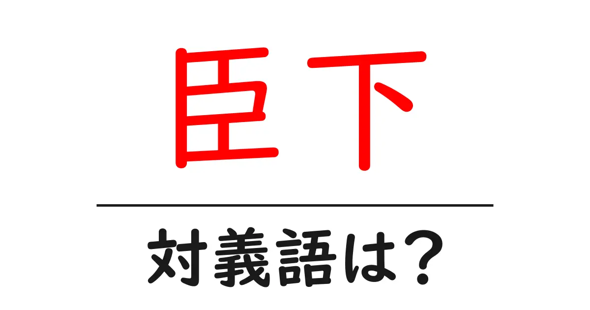 臣下の対義語・反対語を使用例を交えて分かりやすく解説!