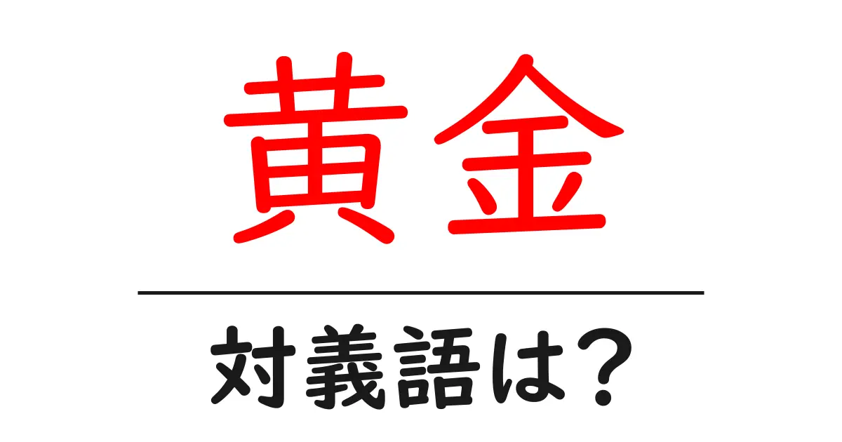 黄金の対義語・反対語を使用例を交えて分かりやすく解説!