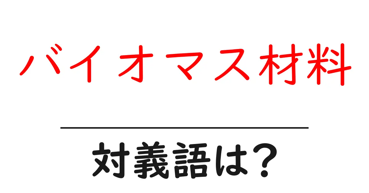 バイオマス材料の対義語・反対語を使用例を交えて分かりやすく解説!