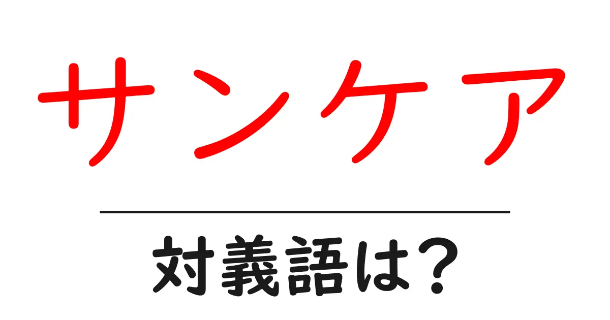 サンケアの対義語・反対語を使用例を交えて分かりやすく解説!