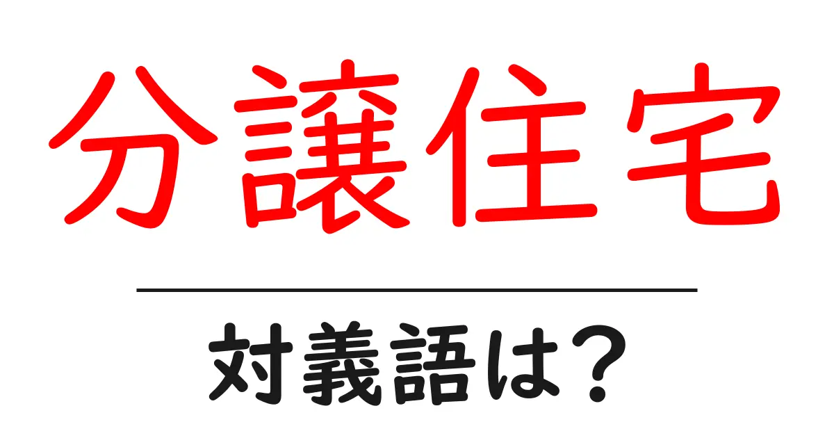 分譲住宅の対義語・反対語を使用例を交えて分かりやすく解説!