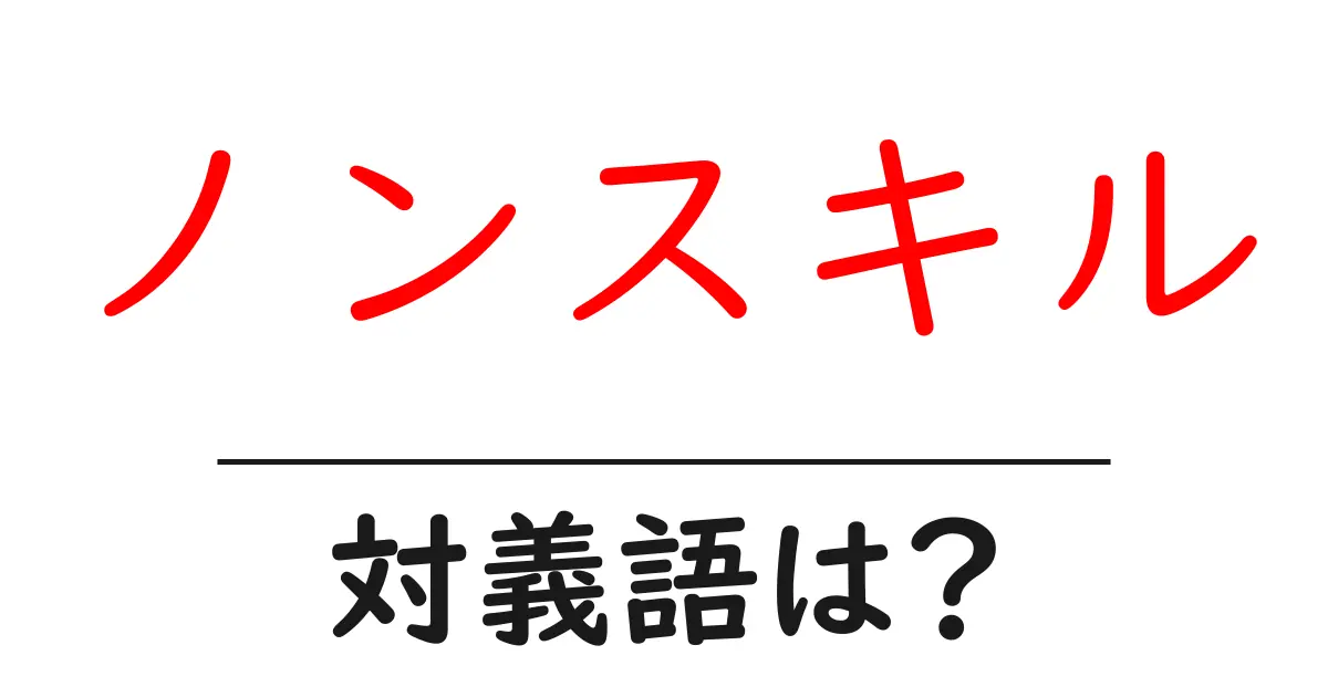 ノンスキルの対義語・反対語を使用例を交えて分かりやすく解説!
