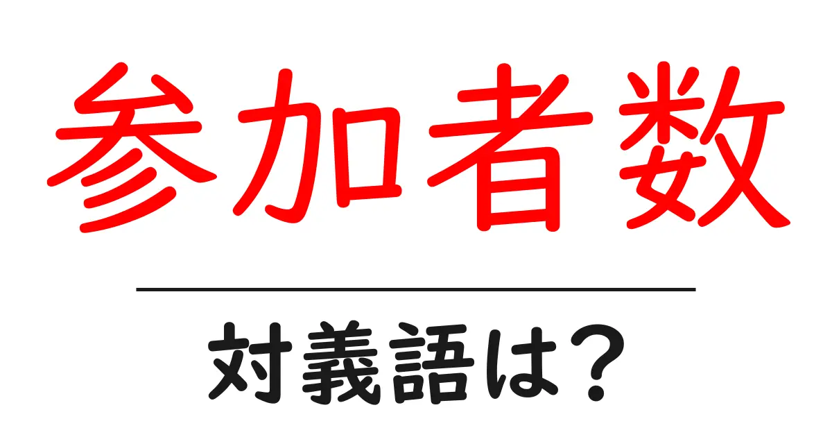 参加者数の対義語・反対語を使用例を交えて分かりやすく解説!