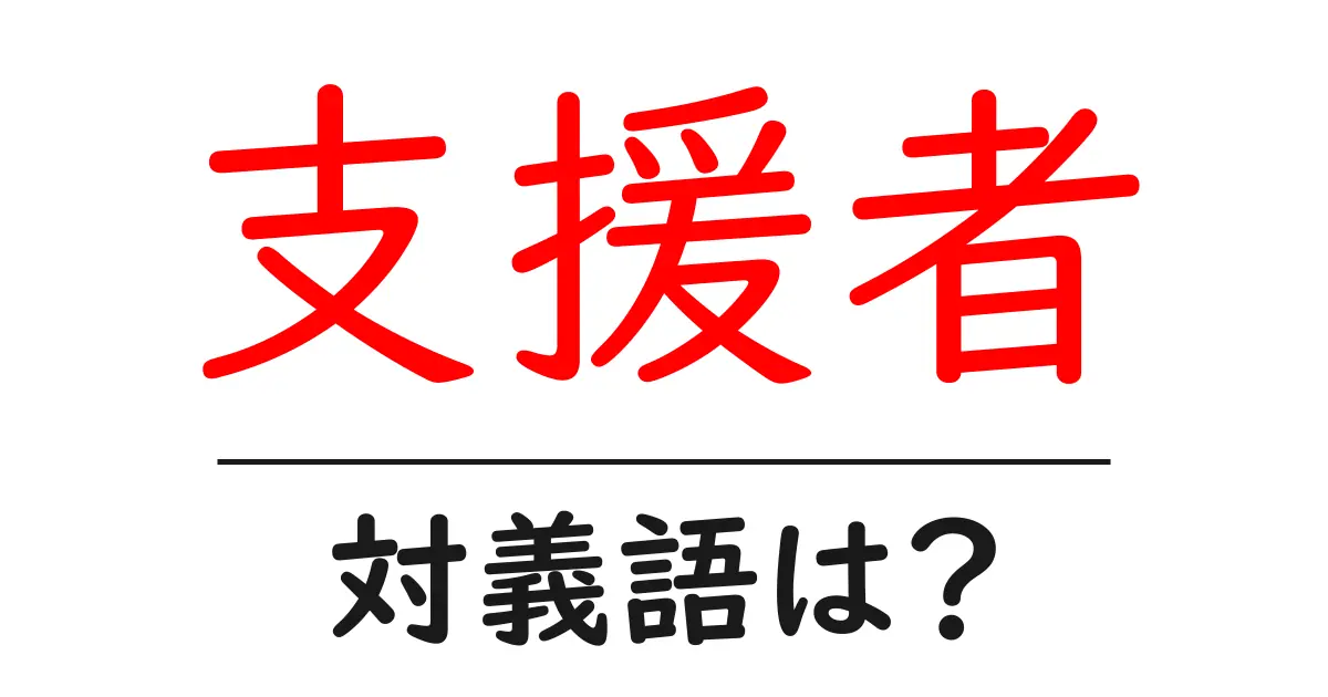 支援者の対義語・反対語を使用例を交えて分かりやすく解説!