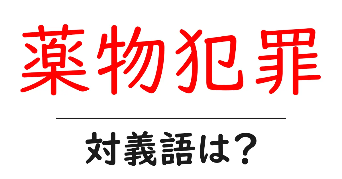 薬物犯罪の対義語・反対語を使用例を交えて分かりやすく解説!