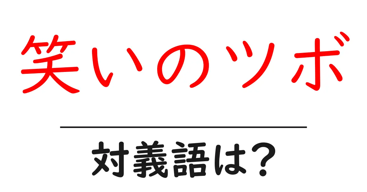 笑いのツボの対義語・反対語を使用例を交えて分かりやすく解説!
