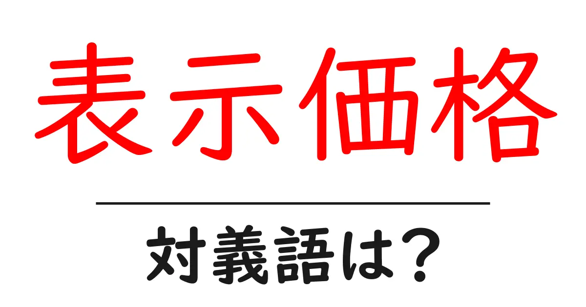 表示価格の対義語・反対語を使用例を交えて分かりやすく解説!