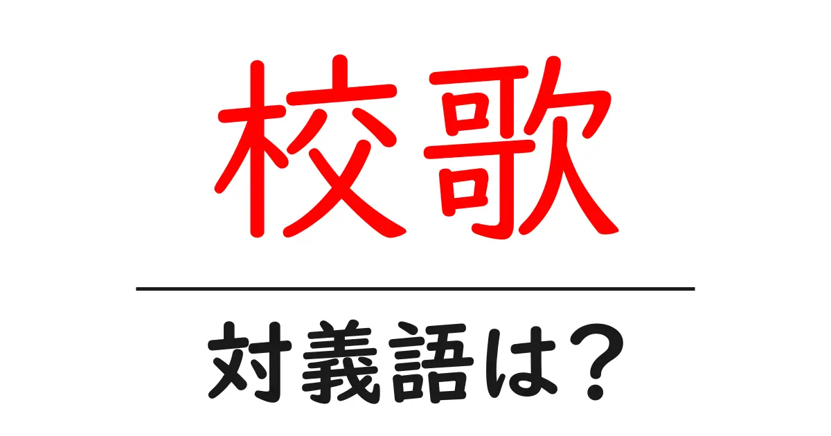 校歌の対義語・反対語を使用例を交えて分かりやすく解説!