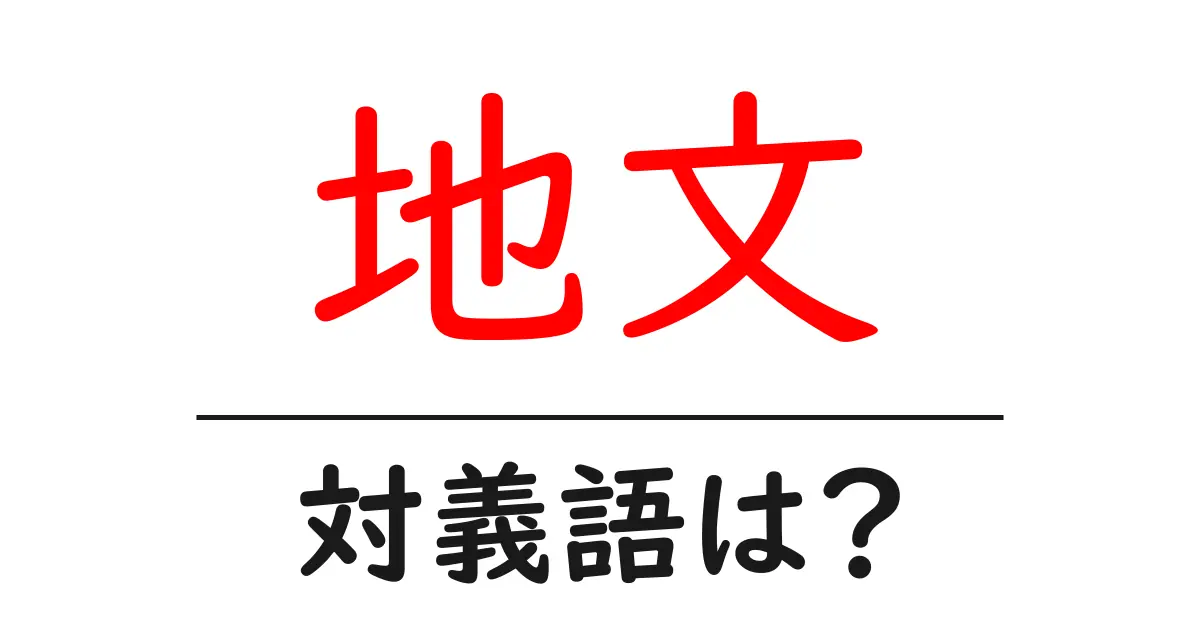 地文の対義語・反対語を使用例を交えて分かりやすく解説!