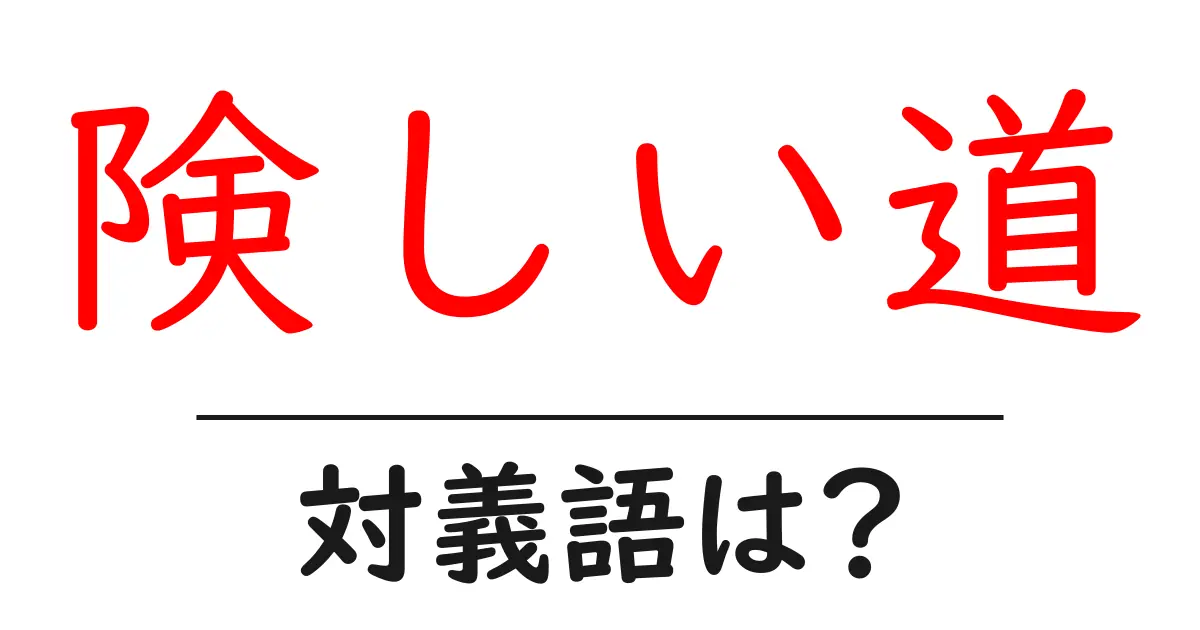 険しい道の対義語・反対語を使用例を交えて分かりやすく解説！