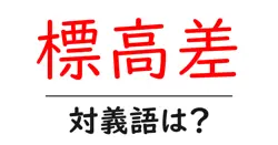標高差の対義語・反対語を使用例を交えて分かりやすく解説！