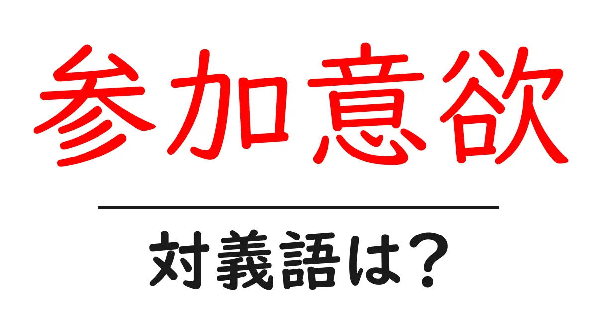 参加意欲の対義語・反対語を使用例を交えて分かりやすく解説!