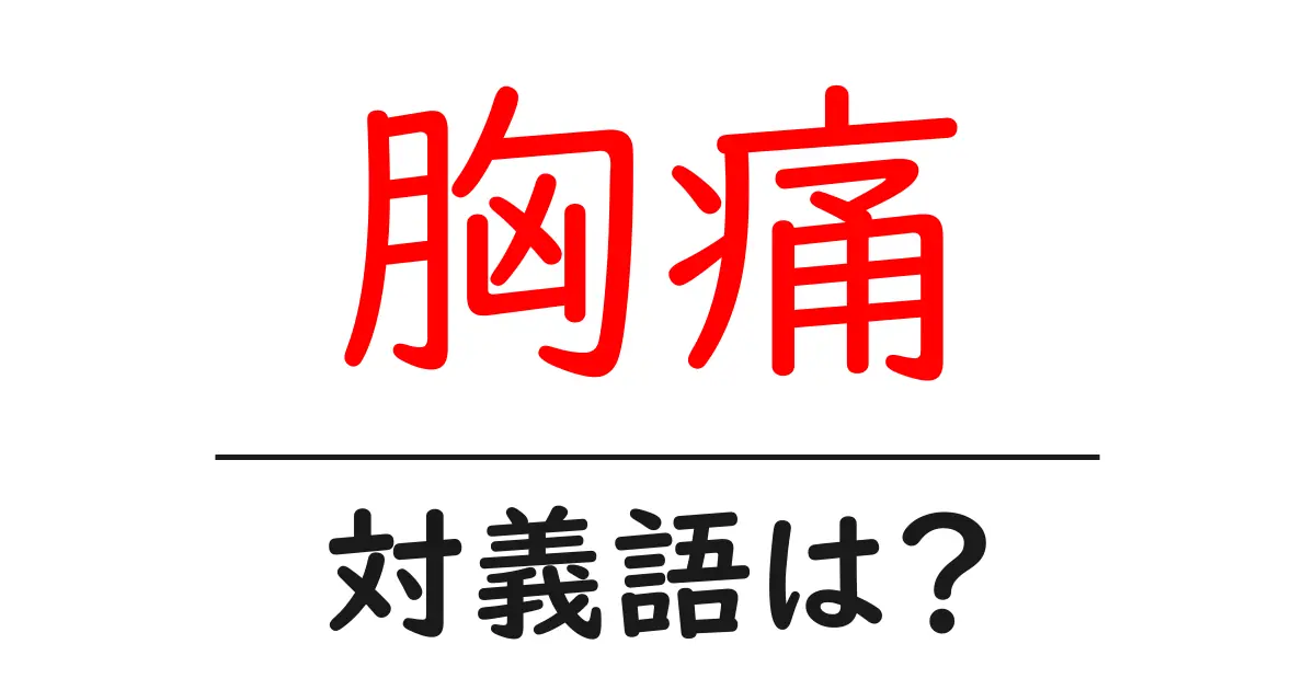 胸痛の対義語・反対語を使用例を交えて分かりやすく解説!