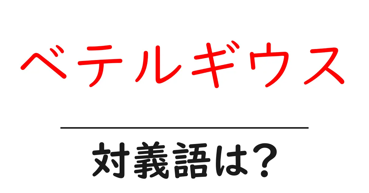 ベテルギウスの対義語・反対語を使用例を交えて分かりやすく解説！