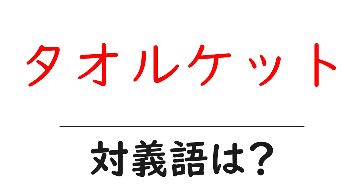 タオルケットの対義語・反対語を使用例を交えて分かりやすく解説!