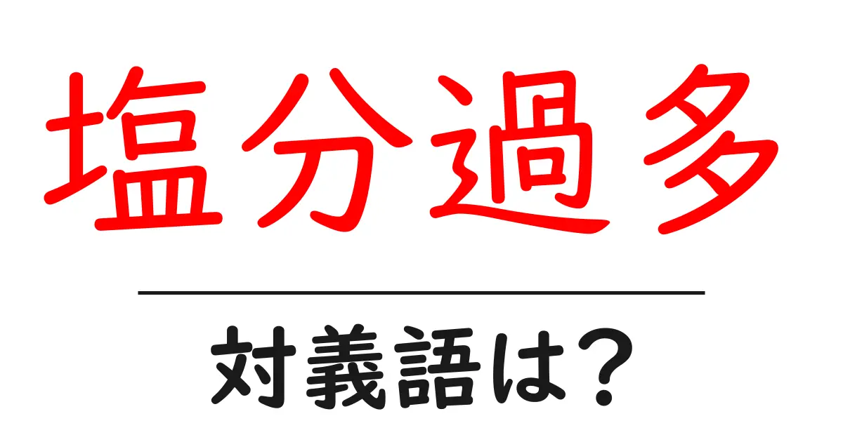 塩分過多の対義語・反対語を使用例を交えて分かりやすく解説!