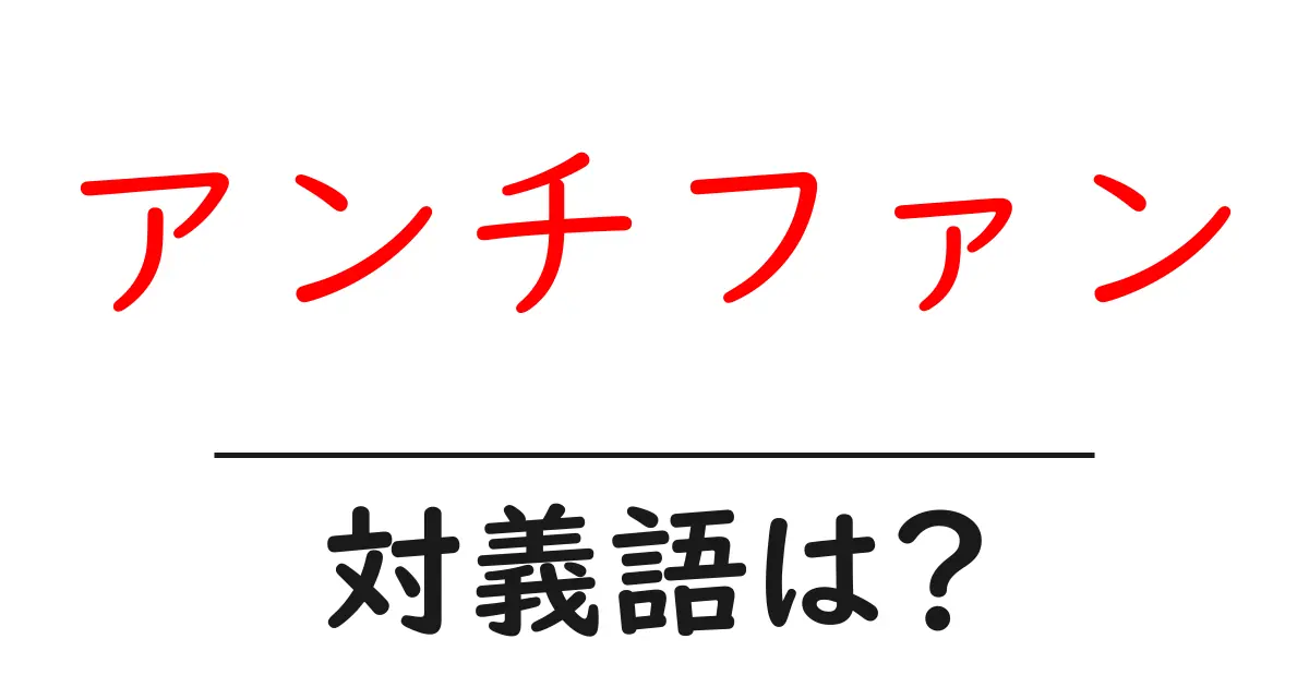 アンチファンの対義語・反対語を使用例を交えて分かりやすく解説!