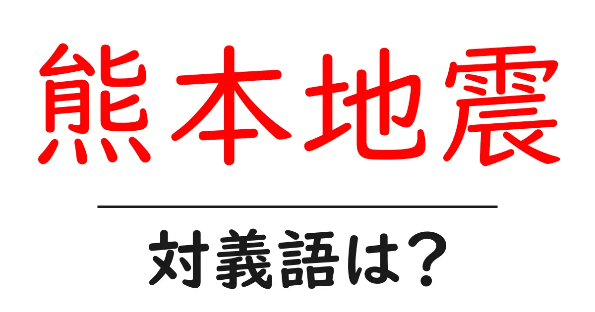 熊本地震の対義語・反対語を使用例を交えて分かりやすく解説!