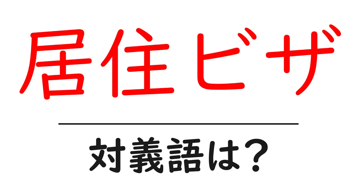居住ビザの対義語・反対語を使用例を交えて分かりやすく解説!