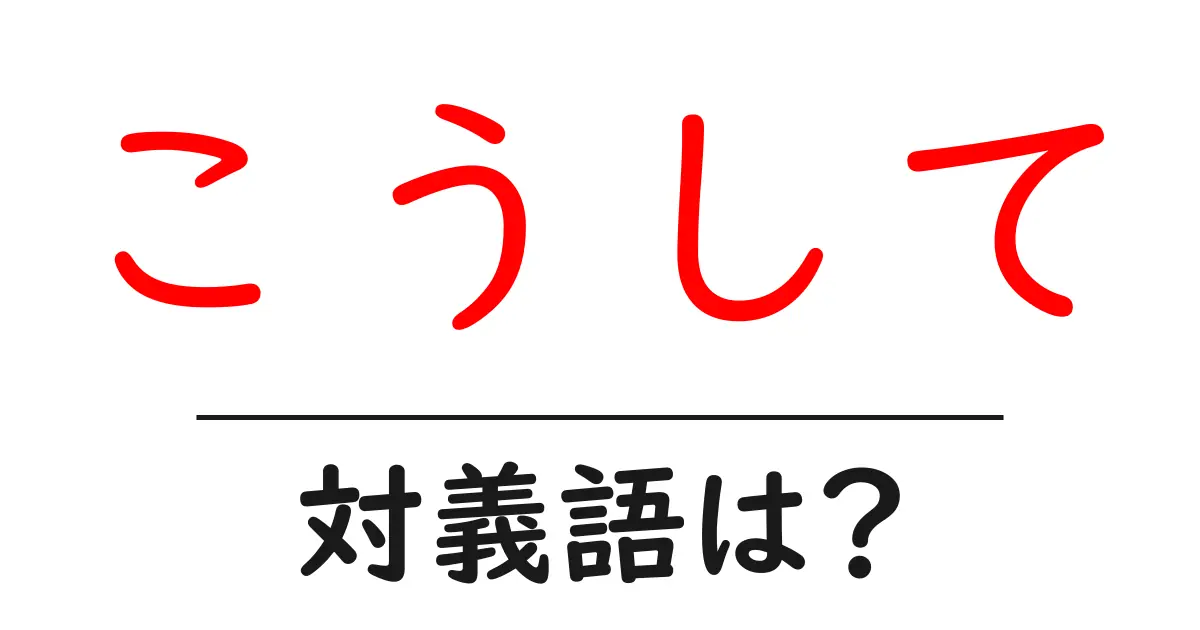こうしての対義語・反対語を使用例を交えて分かりやすく解説！