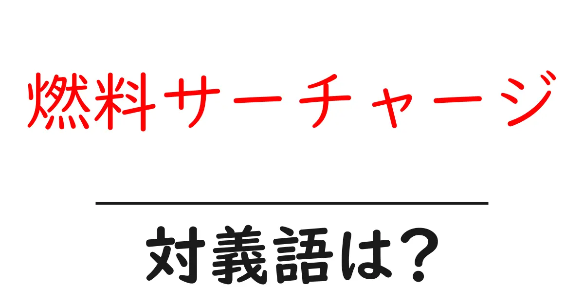 燃料サーチャージの対義語・反対語を使用例を交えて分かりやすく解説!