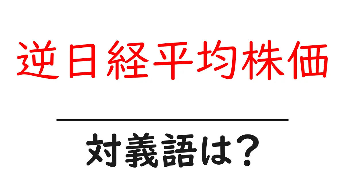 逆日経平均株価の対義語・反対語を使用例を交えて分かりやすく解説!