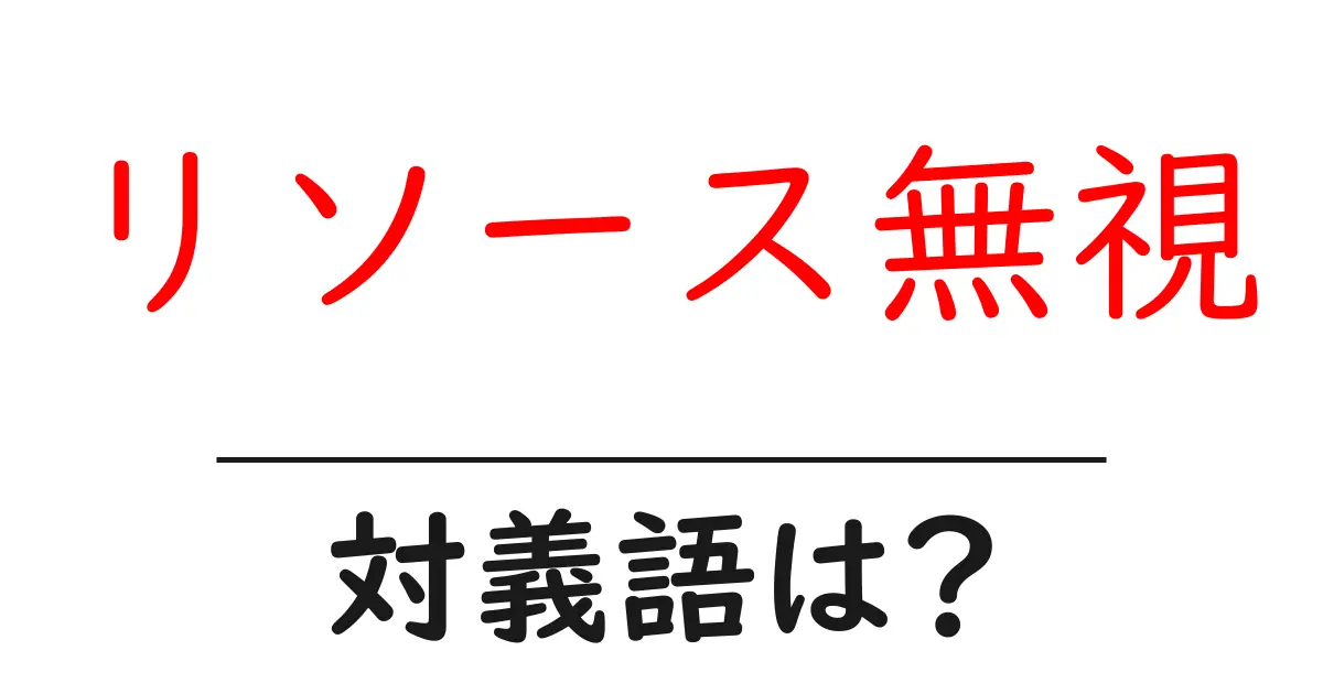リソース無視の対義語・反対語を使用例を交えて分かりやすく解説!
