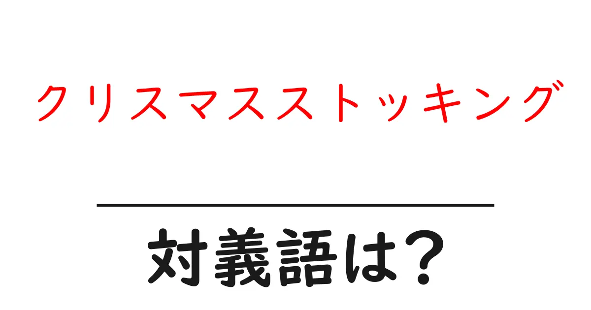 クリスマスストッキングの対義語・反対語を使用例を交えて分かりやすく解説！
