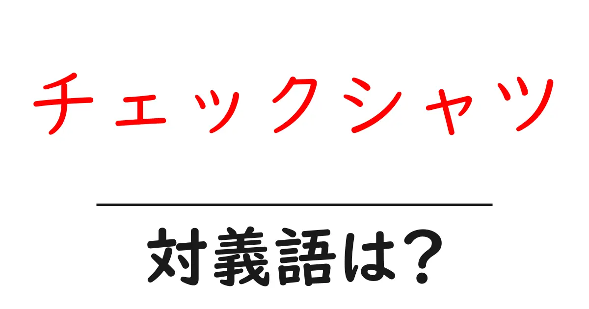 チェックシャツの対義語・反対語を使用例を交えて分かりやすく解説！