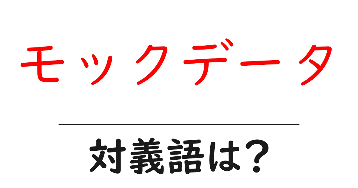 モックデータの対義語・反対語を使用例を交えて分かりやすく解説!